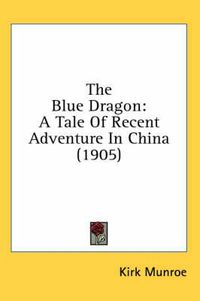 Cover image for The Blue Dragon: A Tale of Recent Adventure in China (1905)