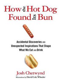 Cover image for How the Hot Dog Found Its Bun: Accidental Discoveries And Unexpected Inspirations That Shape What We Eat And Drink