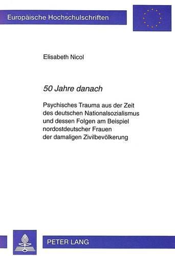 Cover image for 50 Jahre Danach: Psychisches Trauma Aus Der Zeit Des Deutschen Nationalsozialismus Und Dessen Folgen Am Beispiel Nordostdeutscher Frauen Der Damaligen Zivilbevoelkerung