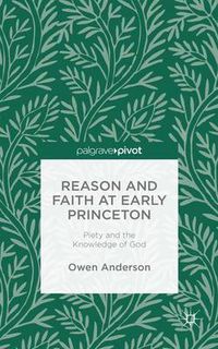 Cover image for Reason and Faith at Early Princeton: Piety and the Knowledge of God