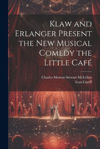 Cover image for Klaw and Erlanger Present the New Musical Comedy the Little Cafe