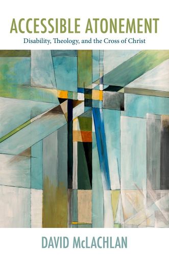 Cover image for Accessible Atonement: Disability, Theology, and the Cross of Christ