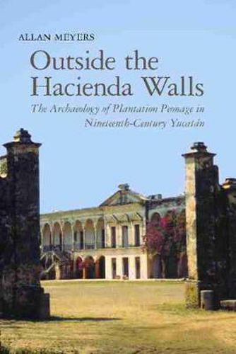 Cover image for Outside the Hacienda Walls: The Archaeology of Plantation Peonage in Nineteenth-Century Yucatan