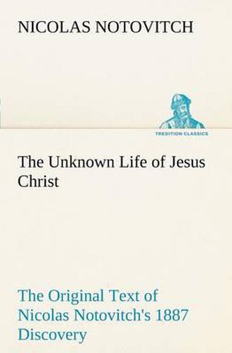 Cover image for The Unknown Life of Jesus Christ The Original Text of Nicolas Notovitch's 1887 Discovery