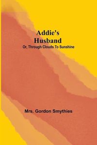 Cover image for Addie's Husband; or, Through clouds to sunshine