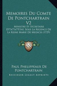 Cover image for Memoires Du Comte de Pontchartrain V2: Ministre Et Secretaire Dacentsa -A Centsetat, Sous La Regence de La Reine Marie de Medicis (1729)