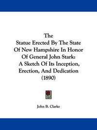 Cover image for The Statue Erected by the State of New Hampshire in Honor of General John Stark: A Sketch of Its Inception, Erection, and Dedication (1890)