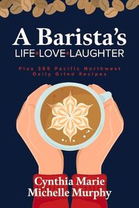 Cover image for A Barista's Life Love Laughter: Enjoy 365 Pacific Northwest Daily Grind Recipes