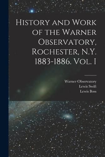 Cover image for History and Work of the Warner Observatory, Rochester, N.Y. 1883-1886. Vol. I