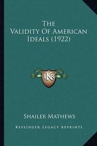 Cover image for The Validity of American Ideals (1922) the Validity of American Ideals (1922)