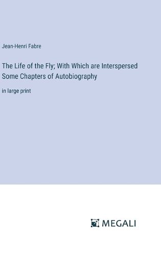 Cover image for The Life of the Fly; With Which are Interspersed Some Chapters of Autobiography