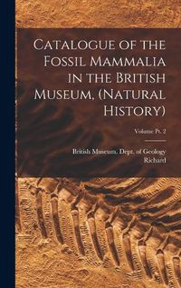 Cover image for Catalogue of the Fossil Mammalia in the British Museum, (Natural History); Volume pt. 2