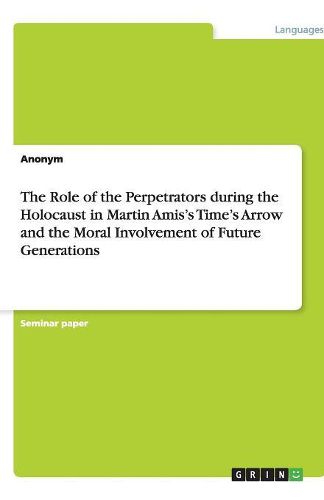 The Role of the Perpetrators during the Holocaust in Martin Amis's Time's Arrow and the Moral Involvement of Future Generations