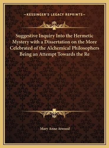 Cover image for Suggestive Inquiry Into the Hermetic Mystery with a Dissertation on the More Celebrated of the Alchemical Philosophers Being an Attempt Towards the Recovery of the Ancient Experiment of Nature