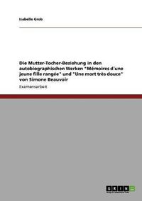 Cover image for Die Mutter-Tocher-Beziehung in den autobiographischen Werken Memoires dune jeune fille rangee und Une mort tres douce von Simone Beauvoir