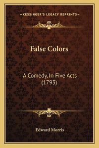 Cover image for False Colors: A Comedy, in Five Acts (1793)