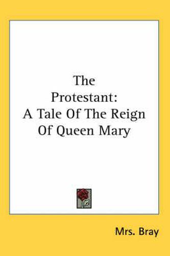 Cover image for The Protestant: A Tale of the Reign of Queen Mary