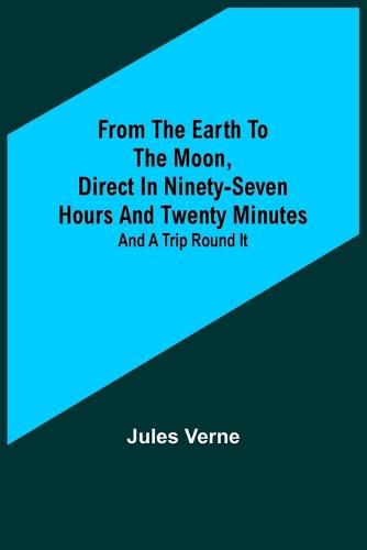 Cover image for From the Earth to the Moon, Direct in Ninety-Seven Hours and Twenty Minutes: and a Trip Round It