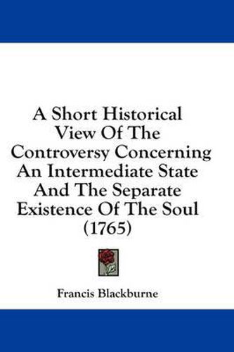 Cover image for A Short Historical View of the Controversy Concerning an Intermediate State and the Separate Existence of the Soul (1765)