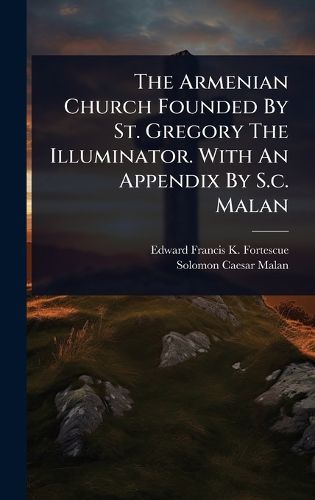 Cover image for The Armenian Church Founded By St. Gregory The Illuminator. With An Appendix By S.c. Malan