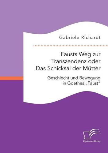 Cover image for Fausts Weg zur Transzendenz oder Das Schicksal der Mutter: Geschlecht und Bewegung in Goethes  Faust