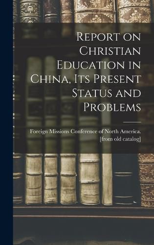 Cover image for Report on Christian Education in China, its Present Status and Problems