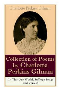 Cover image for A Collection of Poems by Charlotte Perkins Gilman (In This Our World, Suffrage Songs and Verses)