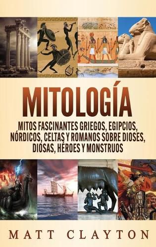 Mitologia: Mitos fascinantes griegos, egipcios, nordicos, celtas y romanos sobre dioses, diosas, heroes y monstruos