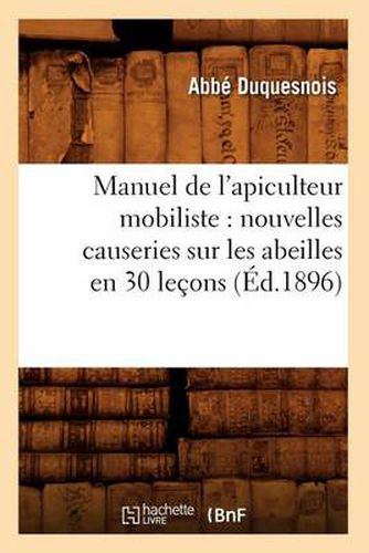 Cover image for Manuel de l'Apiculteur Mobiliste: Nouvelles Causeries Sur Les Abeilles En 30 Lecons (Ed.1896)