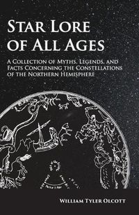 Cover image for Star Lore of All Ages; A Collection of Myths, Legends, and Facts Concerning the Constellations of the Northern Hemisphere