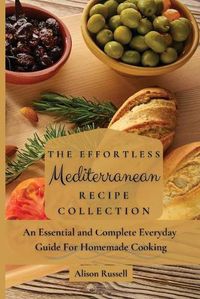 Cover image for The Effortless Mediterranean Recipe Collection: An Essential and Complete Guide For Homemade cooking