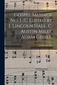 Cover image for Gospel Message No. 1 /c Edited by J. Lincoln Hall, C. Austin Miles, Adam Geibel.
