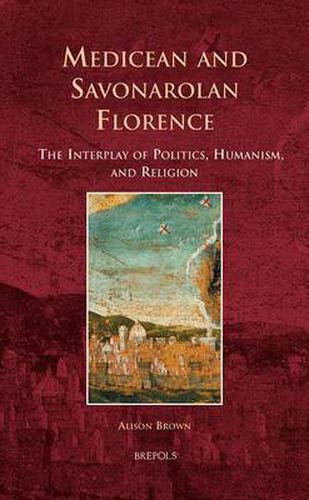 Cover image for Medicean and Savonarolan Florence: The Interplay of Politics, Humanism, and Religion