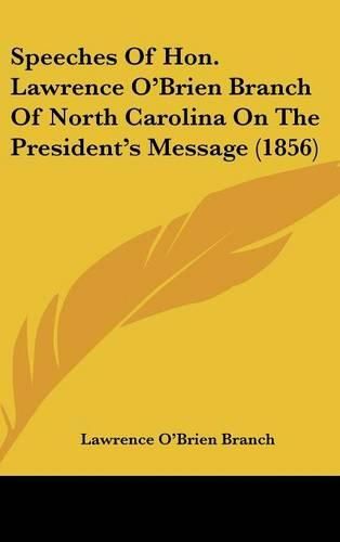 Cover image for Speeches of Hon. Lawrence O'Brien Branch of North Carolina on the President's Message (1856)