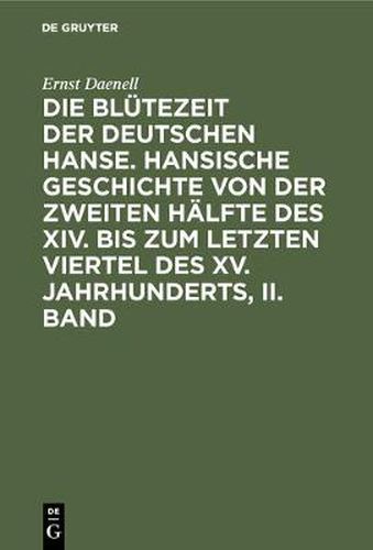 Cover image for Die Blutezeit der deutschen Hanse. Hansische Geschichte von der zweiten Halfte des XIV. bis zum letzten Viertel des XV. Jahrhunderts, II. Band