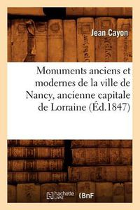 Cover image for Monuments Anciens Et Modernes de la Ville de Nancy, Ancienne Capitale de Lorraine (Ed.1847)