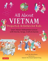 Cover image for All About Vietnam: Projects & Activities for Kids: Learn About Vietnamese Culture with Stories, Songs, Crafts and Games