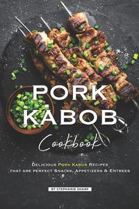 Cover image for Pork Kabob Cookbook: Delicious Pork Kabob Recipes that are perfect Snacks, Appetizers Entrees