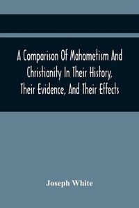 Cover image for A Comparison Of Mahometism And Christianity In Their History, Their Evidence, And Their Effects: Sermons Preached Before The University Of Oxford, In The Year 1784