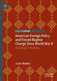 Cover image for American Foreign Policy and Forced Regime Change Since World War II: Forcing Freedom