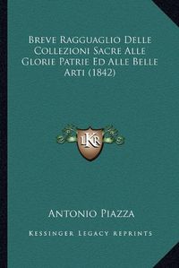 Cover image for Breve Ragguaglio Delle Collezioni Sacre Alle Glorie Patrie Ed Alle Belle Arti (1842)