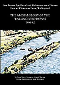 Cover image for Archaeology of the Wallingford Bypass, 1986-92: Late Bronze Age Ritual and Habitation on a Thames Eyot at Whitecross Farm,  Wallingford