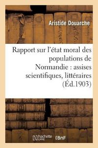 Cover image for Rapport Sur l'Etat Moral Des Populations de Normandie: Assises Scientifiques, Litteraires Et: Artistiques, Fondees Par Arcisse de Caumont, 3e Session, Caen, 4-6 Juin 1903