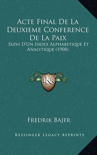 Acte Final de La Deuxieme Conference de La Paix: Suivi D'Un Index Alphabetique Et Analytique (1908)