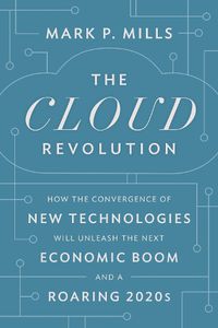 Cover image for The Cloud Revolution: How the Convergence of New Technologies Will Unleash the Next Economic Boom and A Roaring 2020s