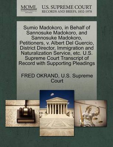 Cover image for Sumio Madokoro, in Behalf of Sannosuke Madokoro, and Sannosuke Madokoro, Petitioners, V. Albert del Guercio, District Director, Immigration and Naturalization Service, Etc. U.S. Supreme Court Transcript of Record with Supporting Pleadings