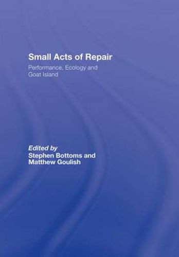 Cover image for Small Acts of Repair: Performance, Ecology and Goat Island