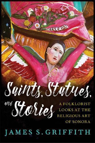 Cover image for Saints, Statues, and Stories: A Folklorist Looks at the Religious Art of Sonora