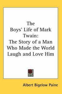 Cover image for The Boys' Life of Mark Twain: The Story of a Man Who Made the World Laugh and Love Him