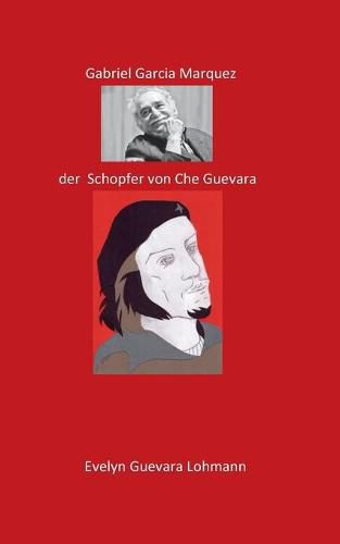 Cover image for Gabriel Garcia Marquez, der Schoepfer von Che Guevara: Die Luge Che Guevara